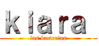 ｋｉａｒａ  (las bacterias)