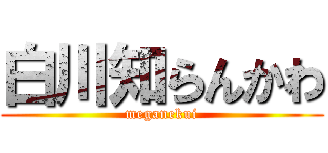 白川知らんかわ (meganekui)