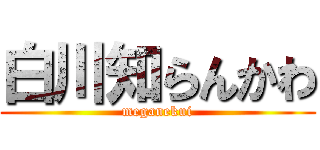 白川知らんかわ (meganekui)
