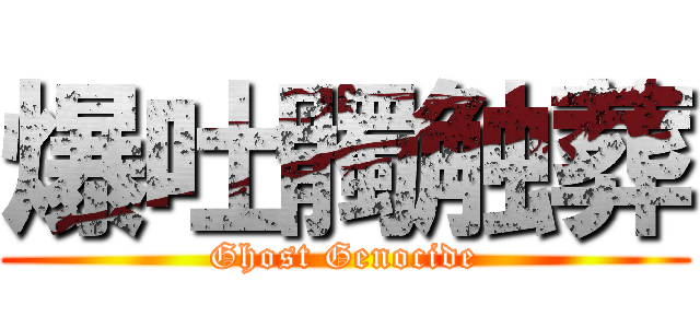 爆吐髑触葬 (Ghost Genocide)