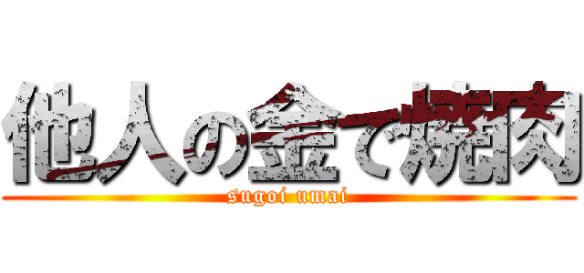 他人の金で焼肉 (sugoi umai)