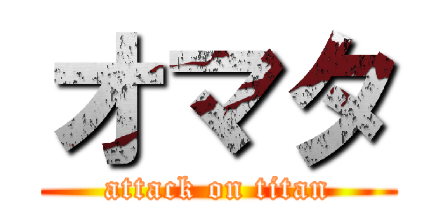 オマタ (attack on titan)
