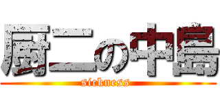 厨二の中島 (sickness )