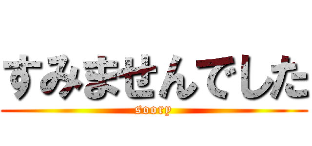 すみませんでした (soory)