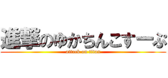 進撃のゆかちんこすーぷ (attack on titan)