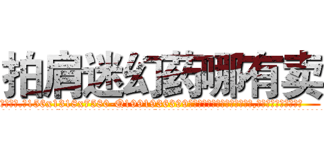 拍肩迷幻药哪有卖 (拍肩迷幻药哪有卖【电.话156x1318x7580-Q1991936399鑫宏药业】我们做的是长期生意,靠的是老客户长期支持
参考消息网2月20日报道 韩媒称，“剩女多、离婚率高的城市，房价一定会上涨。”这是中国经济学家金岩石2016年12月参加在上海举行的房地产相关论坛时说的话。
)