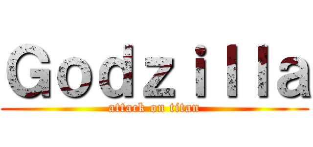 Ｇｏｄｚｉｌｌａ (attack on titan)
