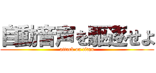 自動音声を駆逐せよ (attack on titan)