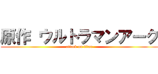 原作 ウルトラマンアーク (attack on titan)