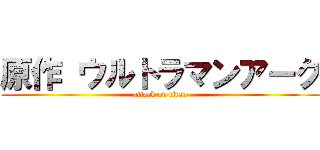 原作 ウルトラマンアーク (attack on titan)