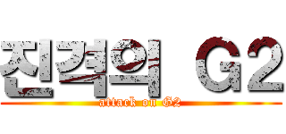 진격의 Ｇ２ (attack on G2)