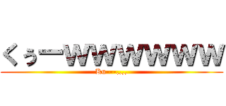 くぅーｗｗｗｗｗｗ (Ku---,,,,)