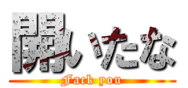 開いたな (Fack you)