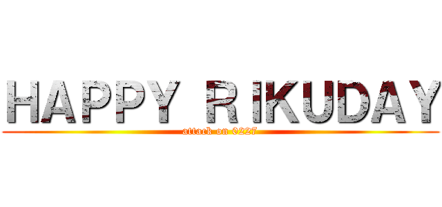 ＨＡＰＰＹ ＲＩＫＵＤＡＹ (attack on 0227)