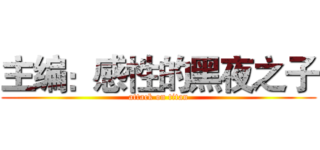 主编：感性的黑夜之子 (attack on titan)