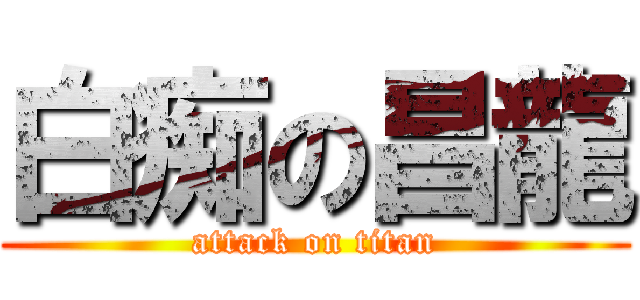 白痴の昌龍 (attack on titan)