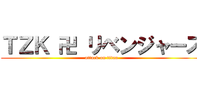 ＴＺＫ 卍 リベンジャーズ (attack on titan)