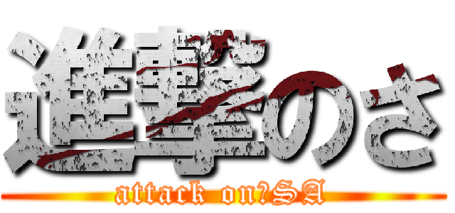 進撃のさ (attack on　SA)