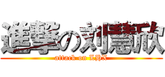 進撃の刘慧欣 (attack on LHX)