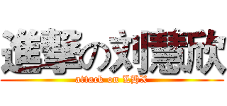 進撃の刘慧欣 (attack on LHX)