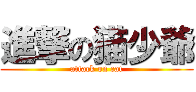 進撃の猫少爺 (attack on cat)