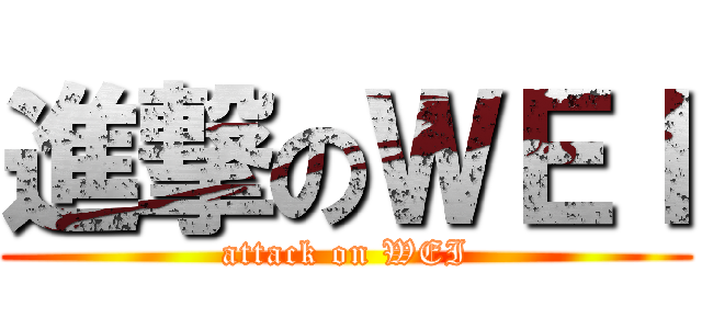 進撃のＷＥＩ (attack on WEI)