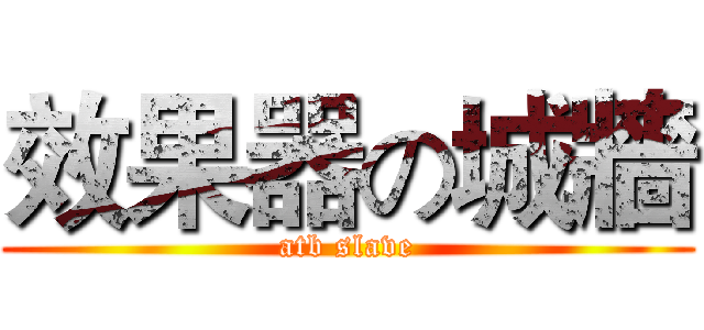 效果器の城牆 (atb slave)
