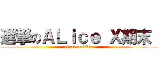 進撃のＡＬｉｃｅ Ｘ期末  (attack on ALice)
