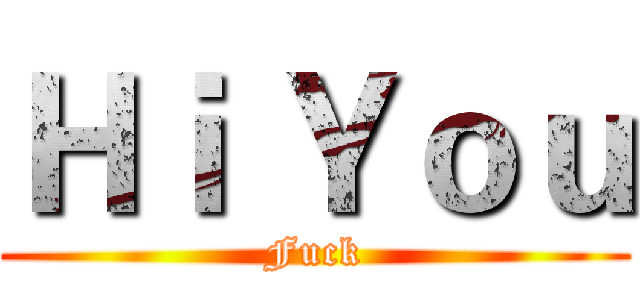 Ｈｉ Ｙｏｕ (Fuck)