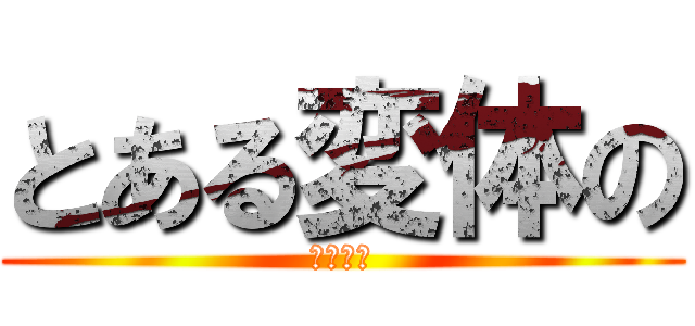 とある変体の (過疎放送)