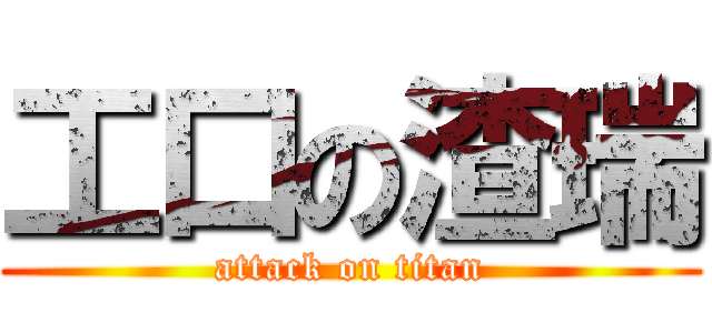 工口の渣瑞 (attack on titan)