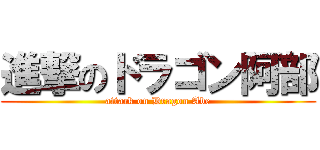 進撃のドラゴン阿部 (attack on Dragon Abe)