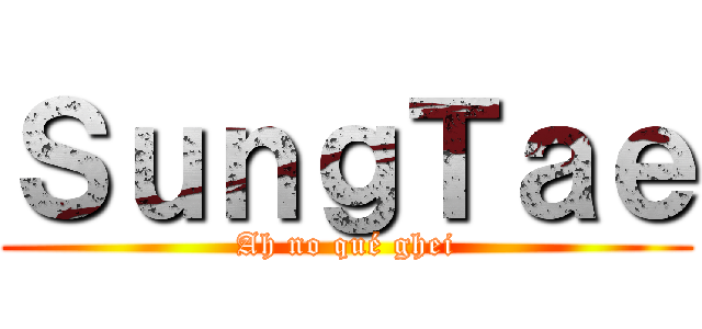 ＳｕｎｇＴａｅ (Ah no qué ghei)