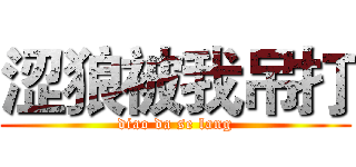 涩狼被我吊打 (diao da se lang)