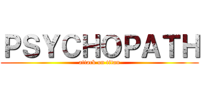 ＰＳＹＣＨＯＰＡＴＨ (attack on titan)