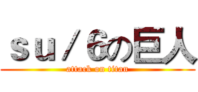 ｓｕ／６の巨人 (attack on titan)