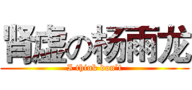 肾虚の杨雨龙 (I think don’t)