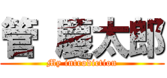 管 慶太郎 (My introdiction)