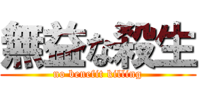 無益な殺生 (no benefit killing)