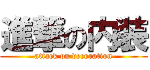 進撃の内装 (attack on decoration)