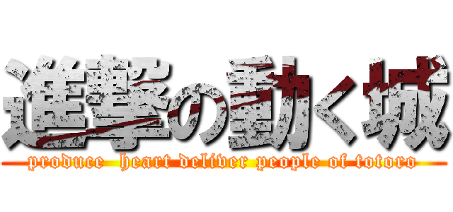 進撃の動く城 (produce  heart deliver people of totoro)