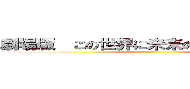 劇場版  この世界に未来の技術を伝授する ()