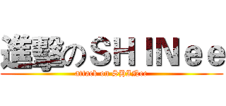 進擊のＳＨＩＮｅｅ (attack on SHINee)