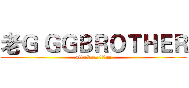 老Ｇ ＧＧＢＲＯＴＨＥＲ (attack on titan)