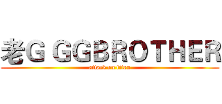 老Ｇ ＧＧＢＲＯＴＨＥＲ (attack on titan)