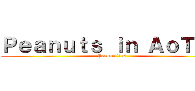 Ｐｅａｎｕｔｓ ｉｎ ＡｏＴＴｇ (Peanuts!! :3)