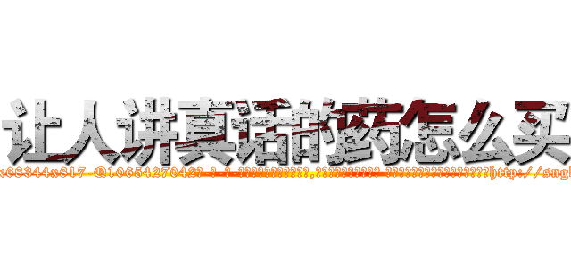 让人讲真话的药怎么买 (让人讲真话的药怎么买【电-话151x68344x817-Q1065427042元-吉-药-业】我们做的是长期生意,靠的是老客户长期支持 让人讲真话的药怎么买在发表了一篇http://sngk.net/W03QSJ

参考消息网我们做的是长期生意,靠的是老客户长期支持也许我们早该意识到，就连鲍勃·霍斯金斯（金球奖戏剧类电影男主角 
)