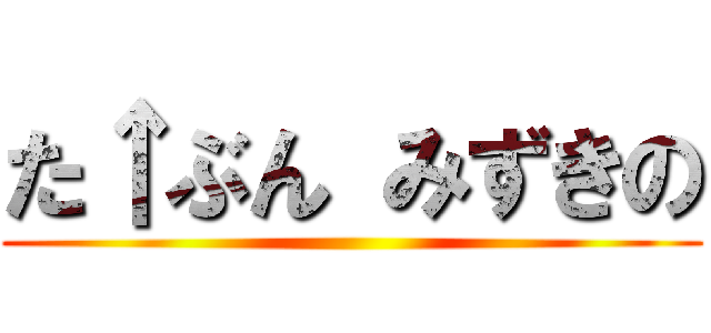 た↑ぶん みずきの ()