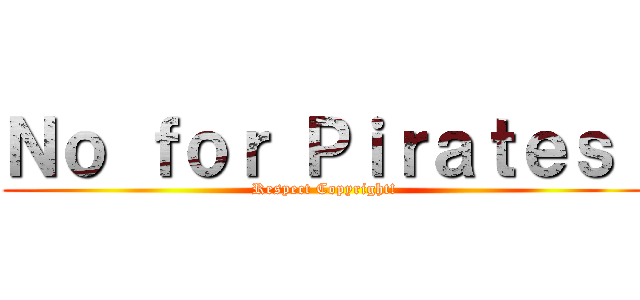 Ｎｏ ｆｏｒ Ｐｉｒａｔｅｓ！ (Respect Copyright!)