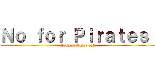 Ｎｏ ｆｏｒ Ｐｉｒａｔｅｓ！ (Respect Copyright!)